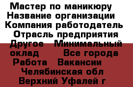 Мастер по маникюру › Название организации ­ Компания-работодатель › Отрасль предприятия ­ Другое › Минимальный оклад ­ 1 - Все города Работа » Вакансии   . Челябинская обл.,Верхний Уфалей г.